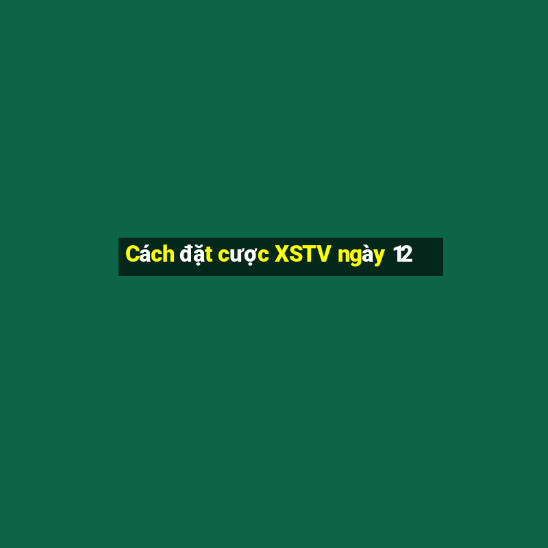 Cách đặt cược XSTV ngày 12