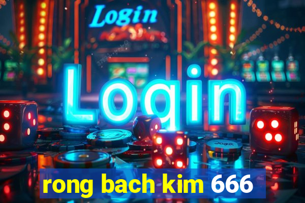 rong bach kim 666