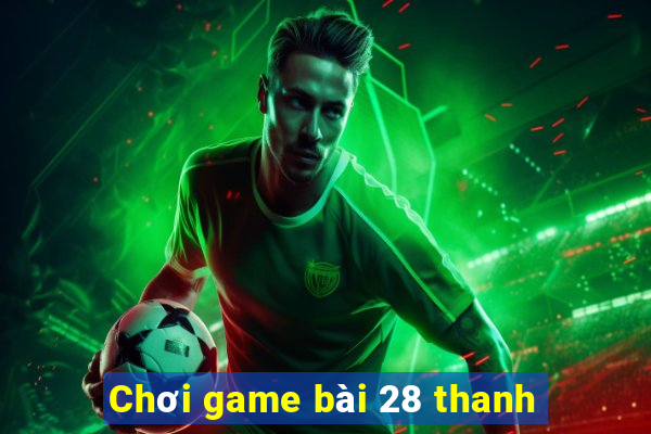 Chơi game bài 28 thanh