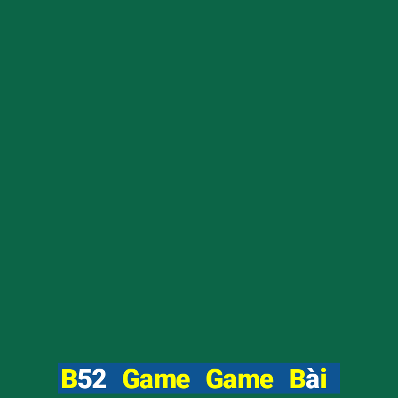 B52 Game Game Bài Nổ Hũ Uy Tín