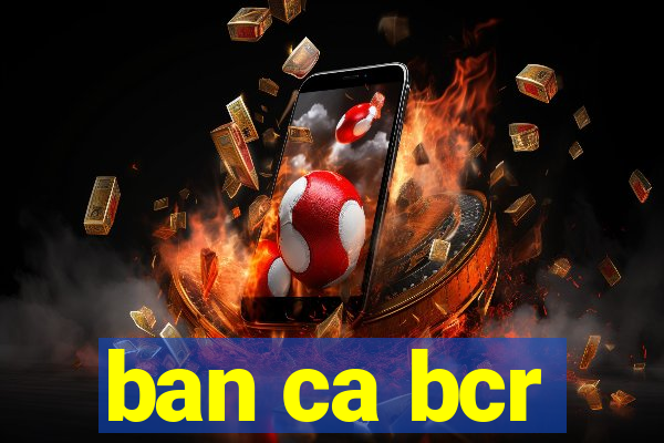 ban ca bcr