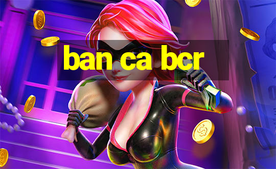 ban ca bcr