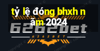 tỷ lệ đóng bhxh năm 2024