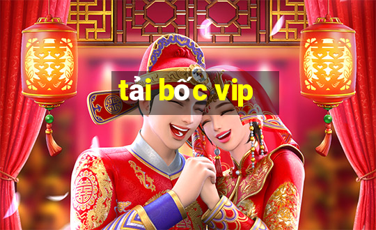 tải bốc vip