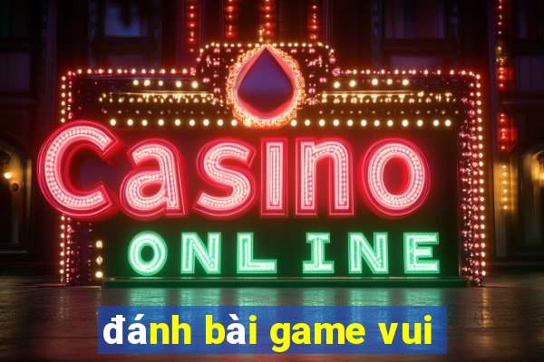 đánh bài game vui