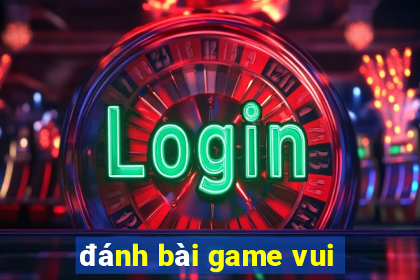 đánh bài game vui