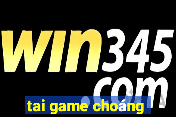 tai game choáng