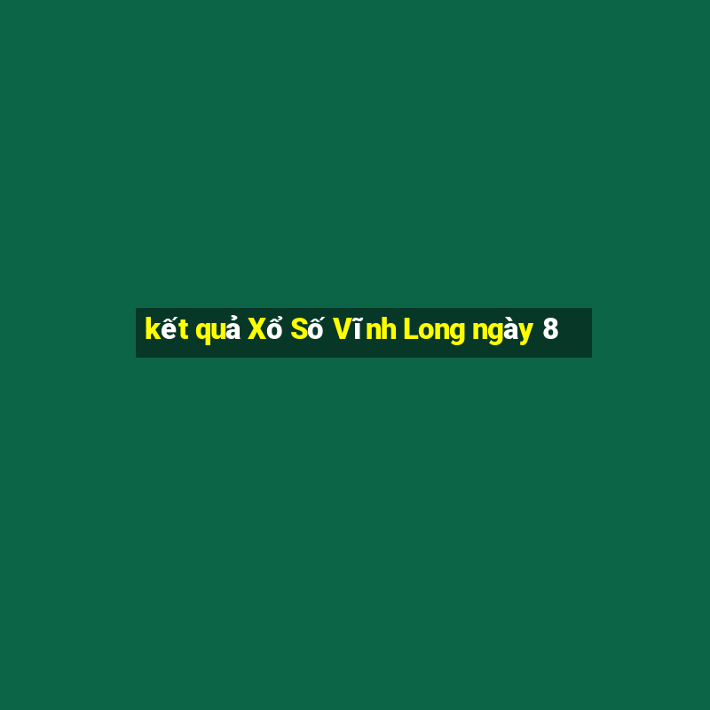 kết quả Xổ Số Vĩnh Long ngày 8