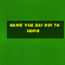 game vua bai doi thuong