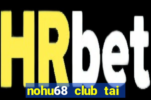 nohu68 club tai game bài đổi thưởng uy tín