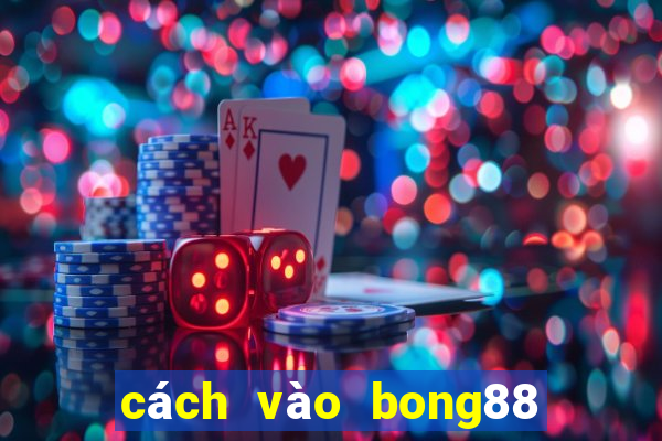 cách vào bong88 khi bị chặn