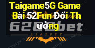 Taigame5G Game Bài 52Fun Đổi Thưởng