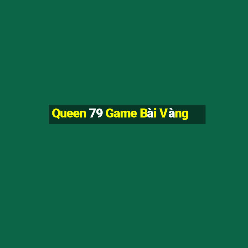 Queen 79 Game Bài Vàng