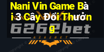 Nani Vin Game Bài 3 Cây Đổi Thưởng