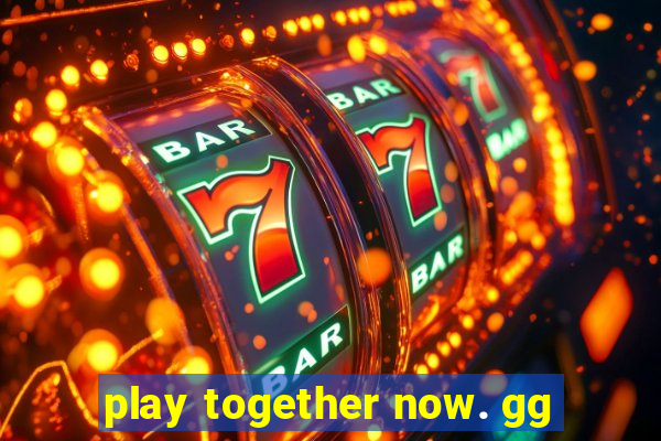 play together now. gg