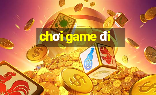 chơi game đi