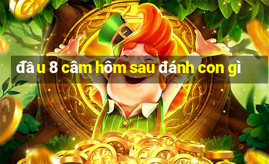 đầu 8 câm hôm sau đánh con gì