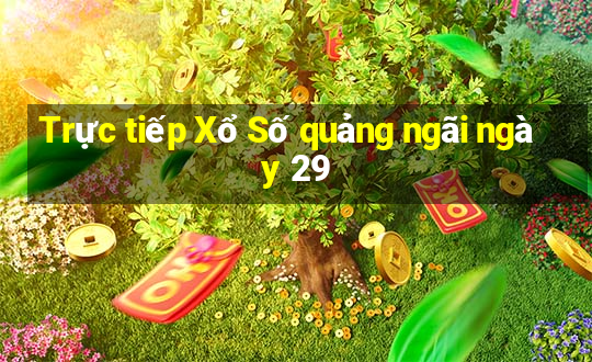 Trực tiếp Xổ Số quảng ngãi ngày 29