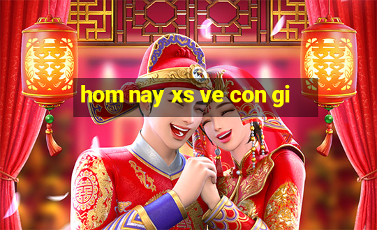 hom nay xs ve con gi