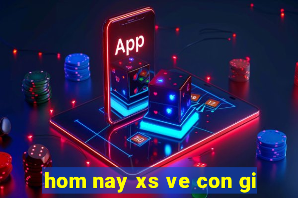 hom nay xs ve con gi