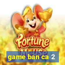 game ban ca 2