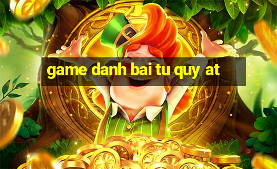 game danh bai tu quy at