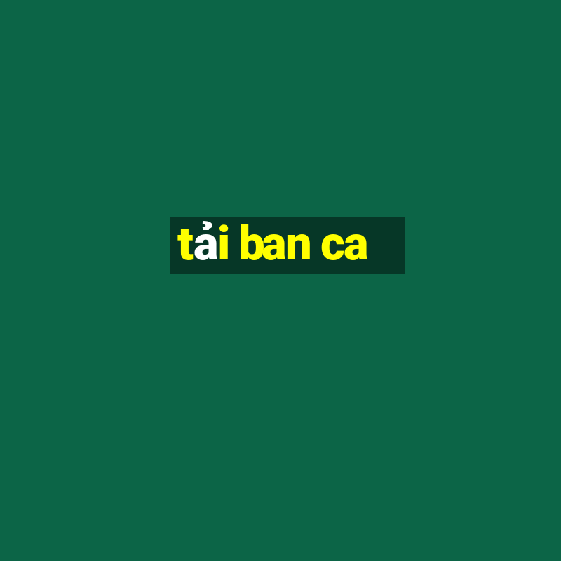 tải ban ca