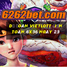 Dự Đoán vietlott Điện Toán 6x36 ngày 23