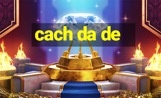 cach da de