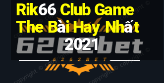 Rik66 Club Game The Bài Hay Nhất 2021