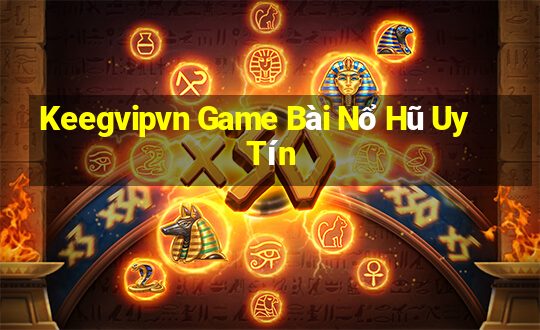 Keegvipvn Game Bài Nổ Hũ Uy Tín