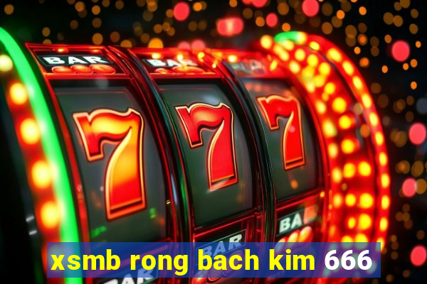 xsmb rong bach kim 666