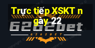 Trực tiếp XSKT ngày 22