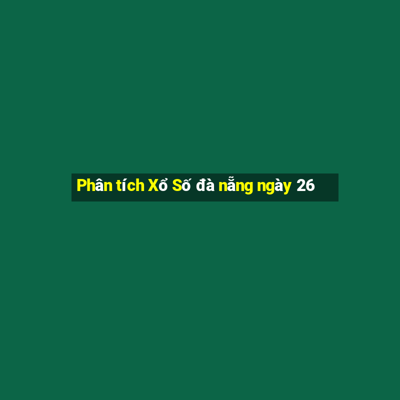 Phân tích Xổ Số đà nẵng ngày 26