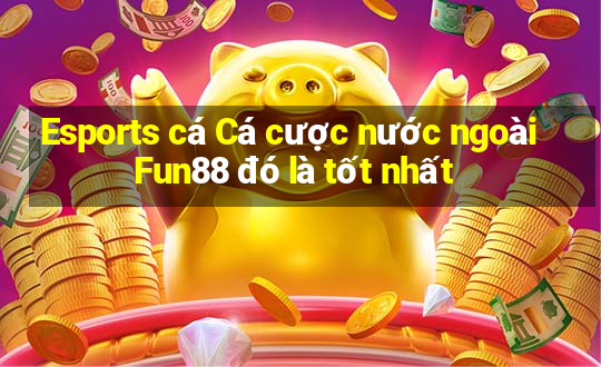 Esports cá Cá cược nước ngoài Fun88 đó là tốt nhất