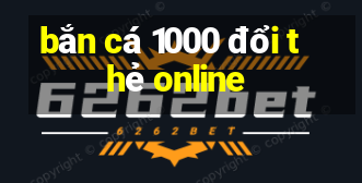 bắn cá 1000 đổi thẻ online