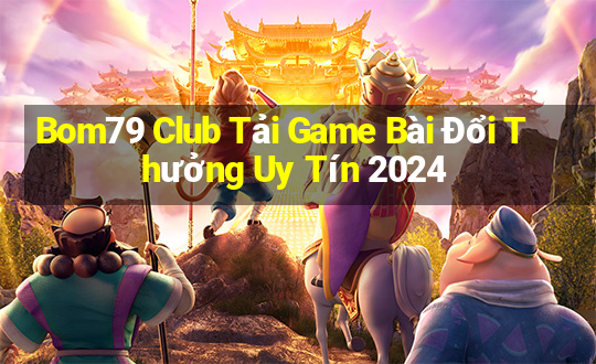 Bom79 Club Tải Game Bài Đổi Thưởng Uy Tín 2024