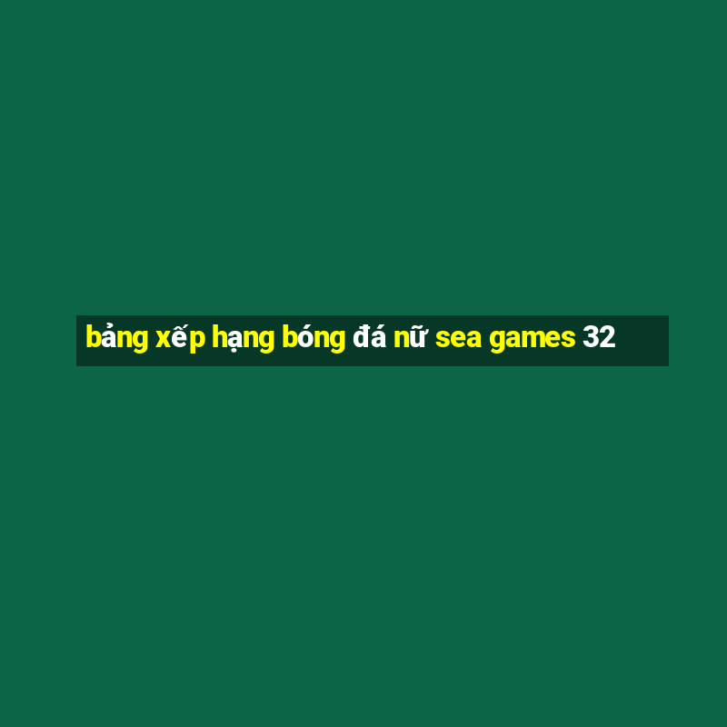 bảng xếp hạng bóng đá nữ sea games 32