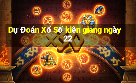 Dự Đoán Xổ Số kiên giang ngày 22