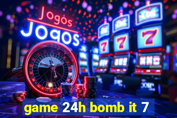 game 24h bomb it 7