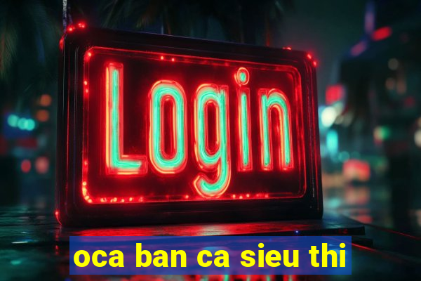 oca ban ca sieu thi