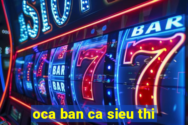 oca ban ca sieu thi