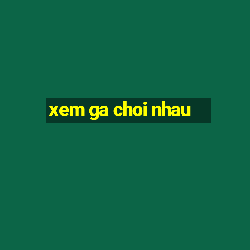 xem ga choi nhau