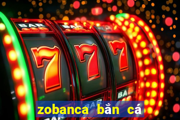 zobanca bắn cá phát lộc