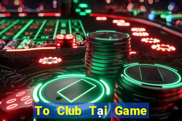 To Club Tại Game Bài B52 Đổi Thưởng