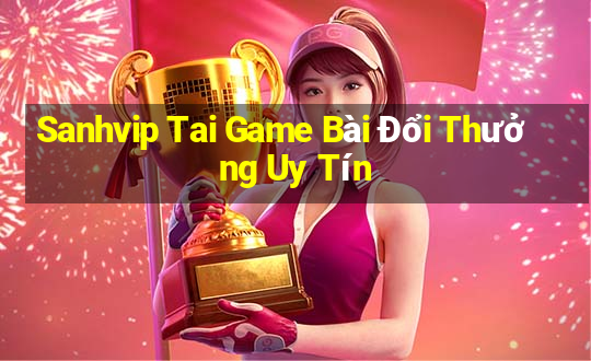 Sanhvip Tai Game Bài Đổi Thưởng Uy Tín