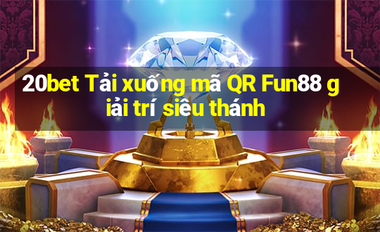 20bet Tải xuống mã QR Fun88 giải trí siêu thánh