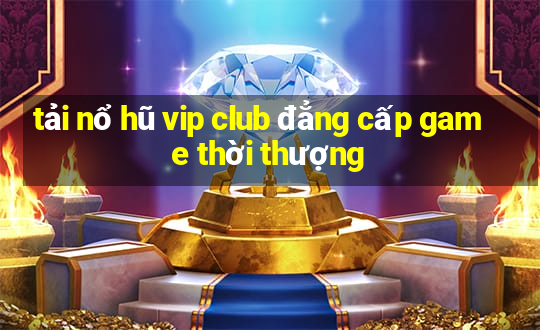 tải nổ hũ vip club đẳng cấp game thời thượng