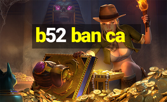 b52 ban ca