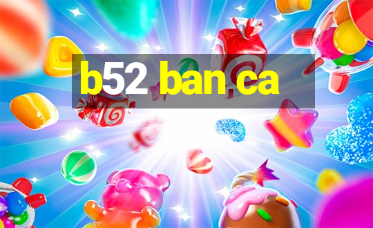 b52 ban ca